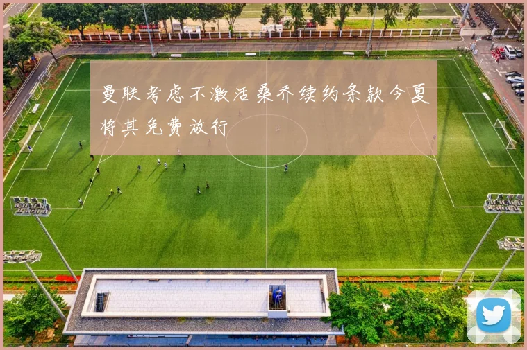 曼联考虑不激活桑乔续约条款今夏将其免费放行