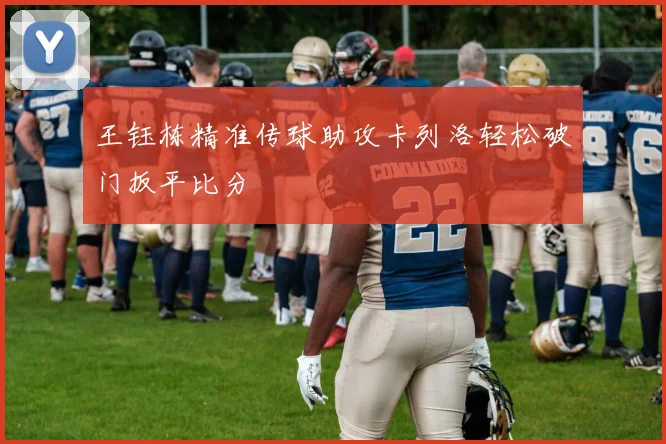 王钰栋精准传球助攻卡列洛轻松破门扳平比分