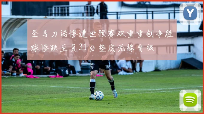 圣马力诺惨遭世预赛双重重创净胜球惨跌至负31分垫底无缘晋级