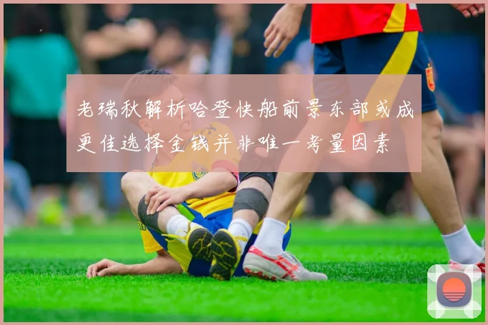 老瑞秋解析哈登快船前景东部或成更佳选择金钱并非唯一考量因素