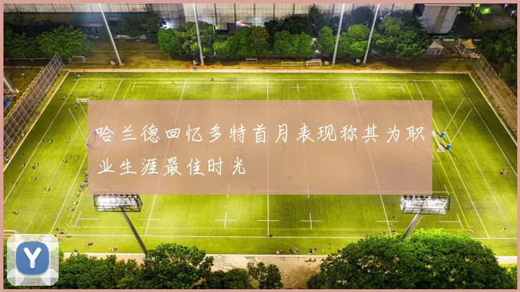 哈兰德回忆多特首月表现称其为职业生涯最佳时光