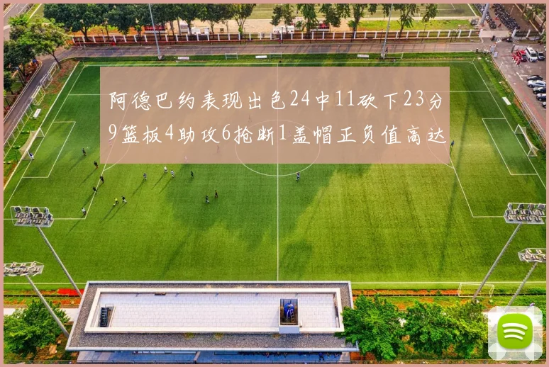 阿德巴约表现出色24中11砍下23分9篮板4助攻6抢断1盖帽正负值高达22