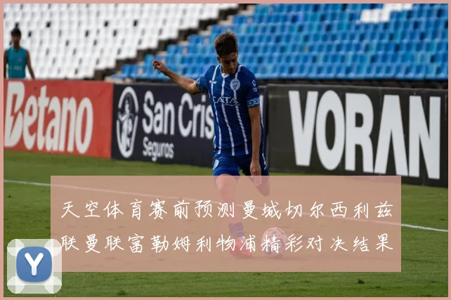 天空体育赛前预测曼城切尔西利兹联曼联富勒姆利物浦精彩对决结果分析