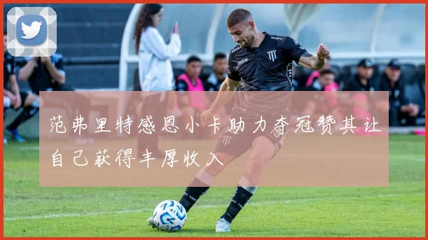 范弗里特感恩小卡助力夺冠赞其让自己获得丰厚收入